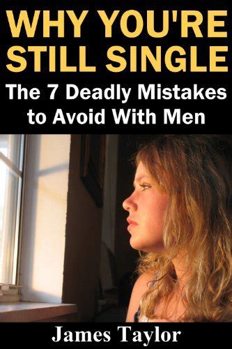 Why Youre Still Single The 7 Deadly Mistakes To Avoid With Men By