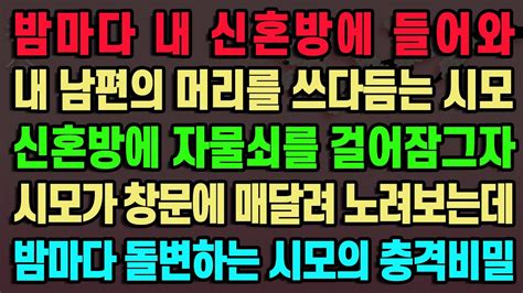 실화사연 밤마다 신혼방에 들어와 내 남편의 머리를 쓰다듬는 시모 신혼방에 자물쇠를 걸어잠그자 시모가 창문에 매달려 노려보는데