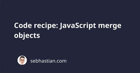 However tin I merge properties of 2 JavaScript objects?