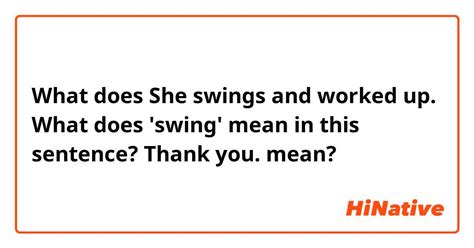 What Is The Meaning Of She Swings And Worked Up What Does Swing Mean In This Sentence Thank