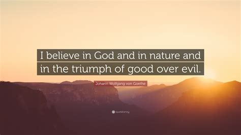 Johann Wolfgang Von Goethe Quote I Believe In God And In Nature And