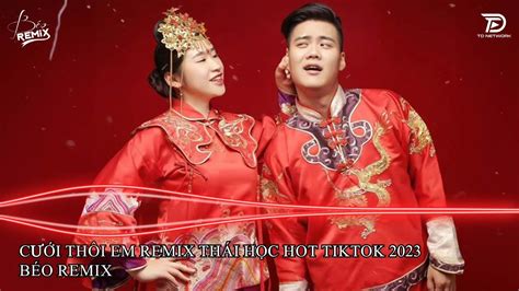 Cưới Thôi Em Remix Thái Học Hot Tiktok 2023Top Edm Tiktok Hay Nhất 2023 Nonstop Nhạc Trẻ Remix