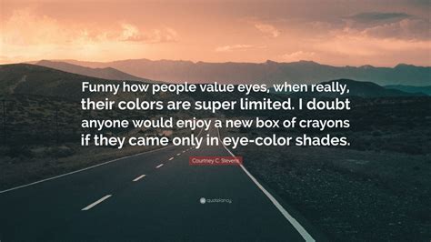 Courtney C Stevens Quote Funny How People Value Eyes When Really