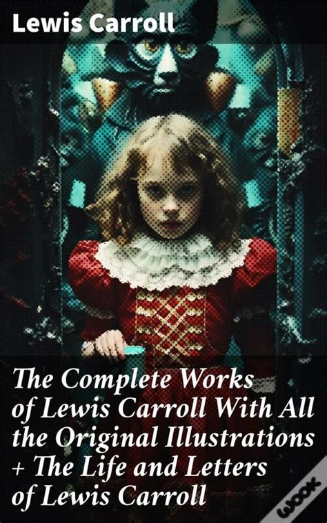 The Complete Works Of Lewis Carroll With All The Original Illustrations The Life And Letters