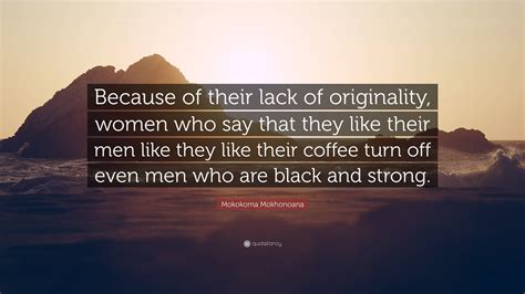 Mokokoma Mokhonoana Quote Because Of Their Lack Of Originality Women