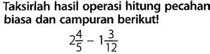 Taksirlah Hasil Operasi Hitung Pecahan Biasa Dan Campuran