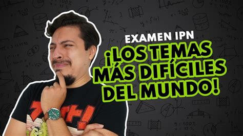 Temario Examen IPN Estos temas son los más difíciles del examen IPN