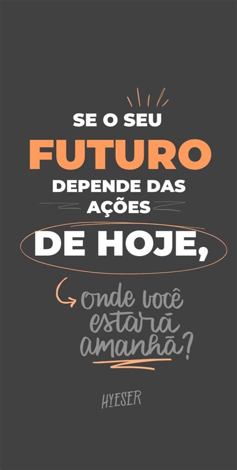 Se O Seu Futuro Depende Das A Es De Hoje Onde Voc Estar Amanh