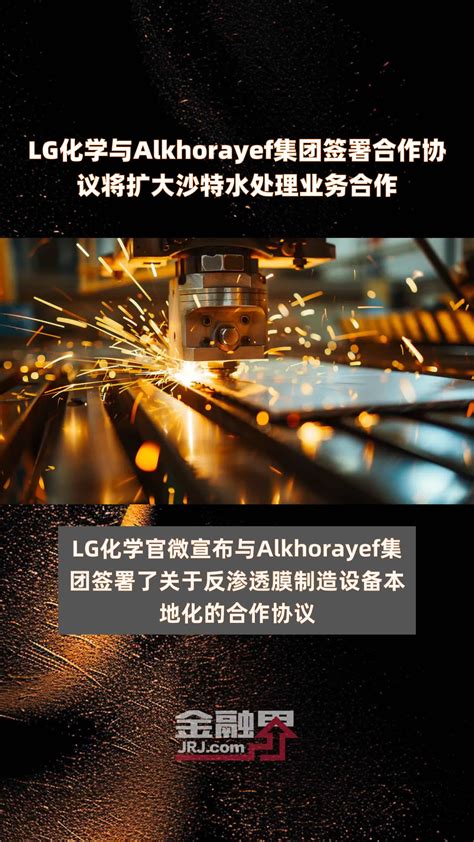 Lg化学与alkhorayef集团签署合作协议将扩大沙特水处理业务合作快报凤凰网视频凤凰网