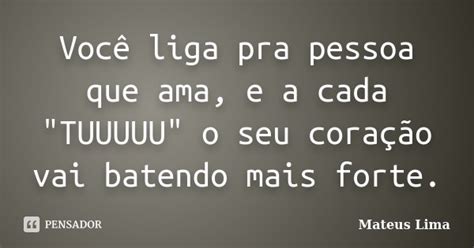 Você Liga Pra Pessoa Que Ama E A Cada Mateus Lima Pensador