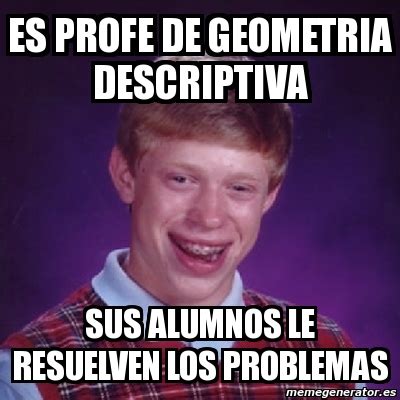 Meme Bad Luck Brian Es Profe De Geometria Descriptiva Sus Alumnos Le