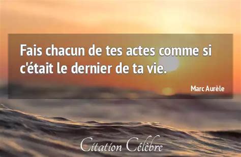 Citation Marc Aur Le Vie Fais Chacun De Tes Actes Comme Si C Tait Le