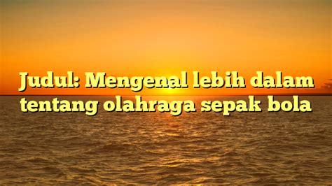 Judul Mengenal Lebih Dalam Tentang Olahraga Sepak Bola Rangka Narasi