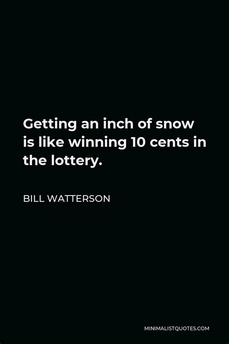 Bill Watterson Quote: Getting an inch of snow is like winning 10 cents