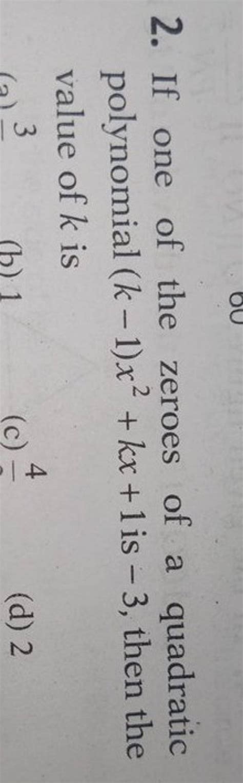 2 If One Of The Zeroes Of A Quadratic Polynomial K1 X2 Kx 1 Is 3 The