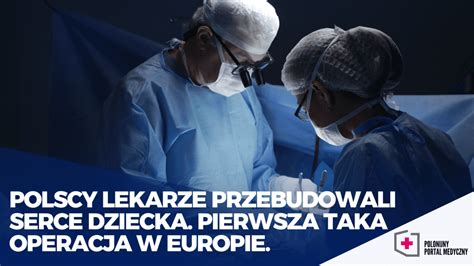 Polscy Lekarze Przebudowali Serce Dziecka Pierwsza Taka Operacja W