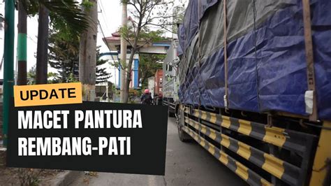 Parah Jalur Pantura Rembang Pati Macet Puluhan Kilometer Youtube