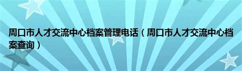 周口市人才交流中心档案管理电话（周口市人才交流中心档案查询）草根科学网