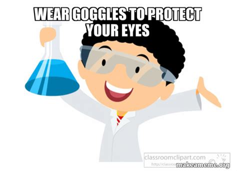 wear goggles to protect your eyes Meme Generator