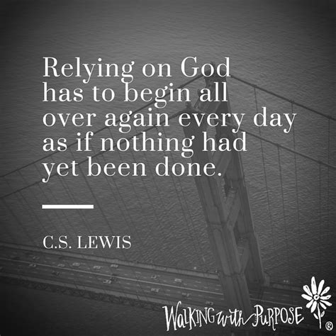 Relying On God Has To Begin All Over Again Every Day As If Nothing Had