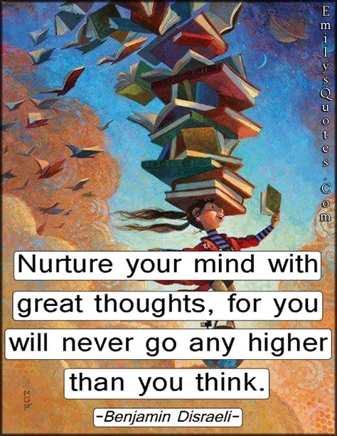 Nurture your mind with great thoughts, for you will never go any higher ...