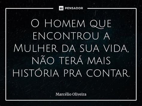 O Homem Que Encontrou A Mulher Da Sua Marcelio Oliveira Pensador