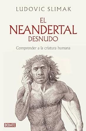 El Neandertal Desnudo Comprender A La Criatura Humana The Naked Neanderthal Spanish Edition
