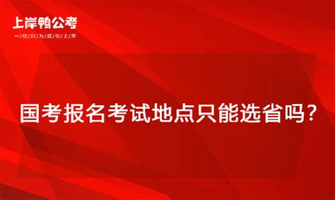 国考报名考试地点只能选省吗？ 上岸鸭公考