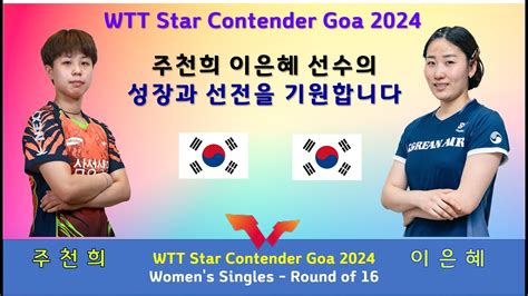 주천희 이은혜선수의 성장과 선전을 기원합니다 WTT Star Contender GOA 2024 여자 본선 16강전 24 01