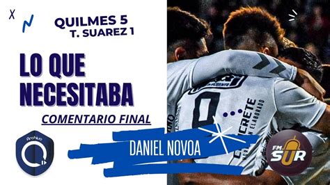 Quilmes 5 Tristán Suárez 1 Comentario final Daniel G Novoa FM Sur