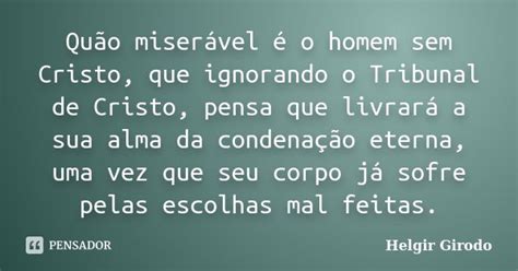 Quão Miserável é O Homem Sem Cristo Helgir Girodo Pensador