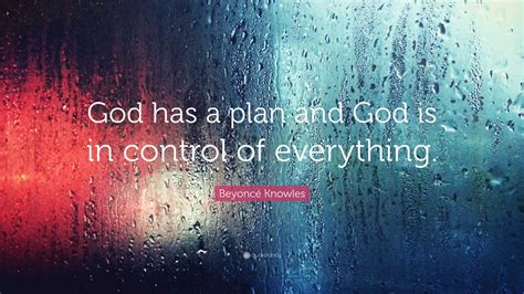 Beyonc Knowles Quote God Has A Plan And God Is In Control Of