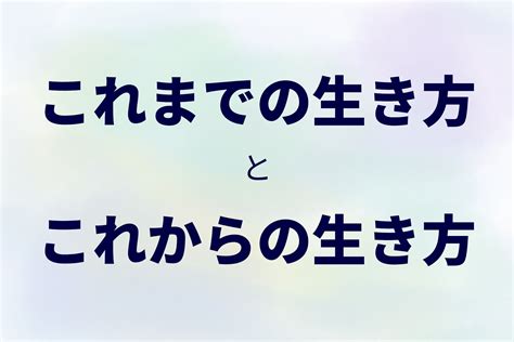 「これまでの生き方」と「これからの生き方」