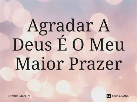 ⁠agradar A Deus É O Meu Maior Prazer Kamilla Moreira Pensador