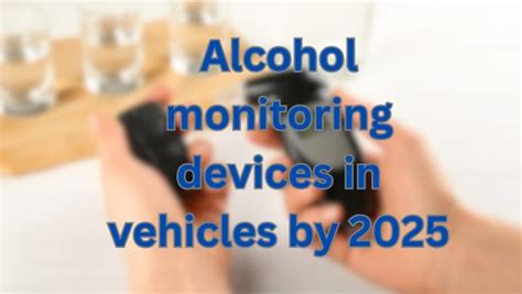 Alcohol Monitoring Devices In Vehicles By 2025