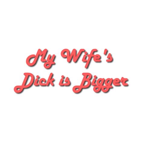 My Wife S Dick Is Bigger Wife T Shirt Teepublic