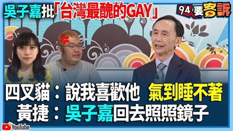 【94要客訴】吳子嘉批「台灣最醜的gay」！四叉貓：說我喜歡他 氣到睡不著！黃捷：吳子嘉回去照照鏡子 Youtube