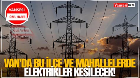 Van da bu ilçe ve mahallelerde elektrikler kesilecek