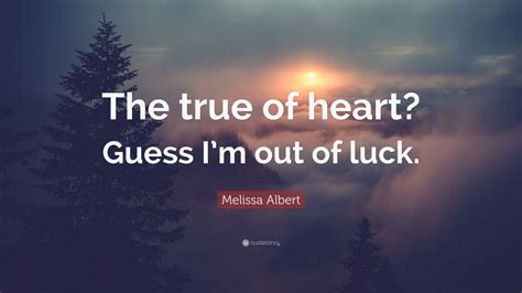 Melissa Albert Quote The True Of Heart Guess Im Out Of Luck