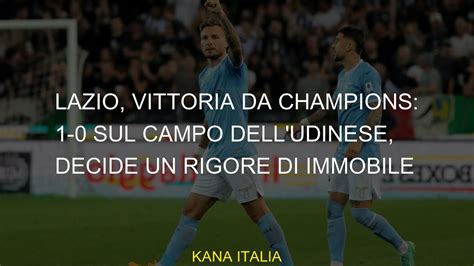 Lazio Vittoria Da Champions 1 0 Sul Campo Dell Udinese Decide Un