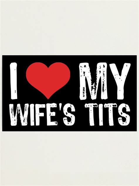 I Love My Wife S Tits Photographic Print For Sale By Samcloverhearts Redbubble