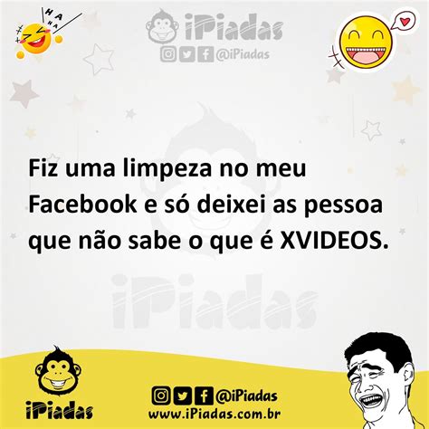 Fiz uma limpeza no meu Facebook e só deixei as pessoa que não sabe o que é XVIDEOS