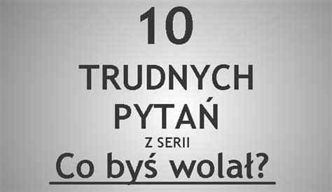 Trudnych Pyta Z Serii Co Wolisz Samequizy