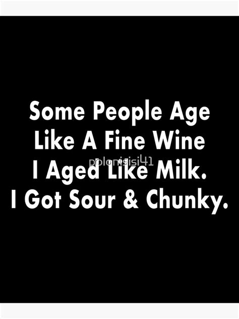 Some People Age Like A Fine Wine I Aged Like Milk I Got Sour And Chunky Poster For Sale By