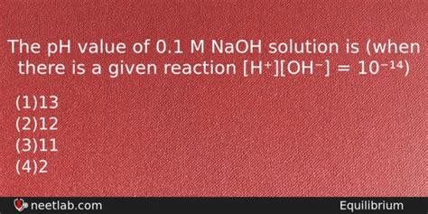 The pH value of 0.1 M NaOH solution is (when there is a given reaction ...