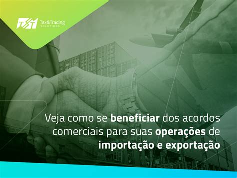 Veja como se beneficiar dos acordos comerciais para suas operações de