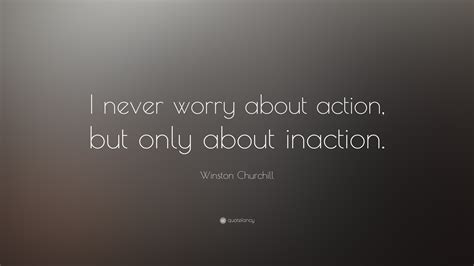 Winston Churchill Quote: “I never worry about action, but only about