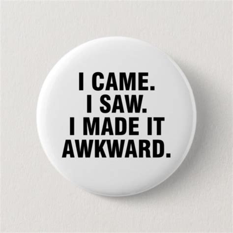 I Came I Saw I Made It Awkward Button