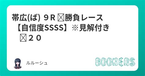 帯広ば 9r 勝負レース 【自信度ssss】※見解付き 🔥20 Bookersブッカーズ