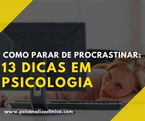 Como Parar de Procrastinar 13 dicas em Psicologia Psicanálise Clínica